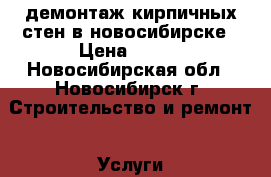 демонтаж кирпичных стен в новосибирске › Цена ­ 250 - Новосибирская обл., Новосибирск г. Строительство и ремонт » Услуги   . Новосибирская обл.,Новосибирск г.